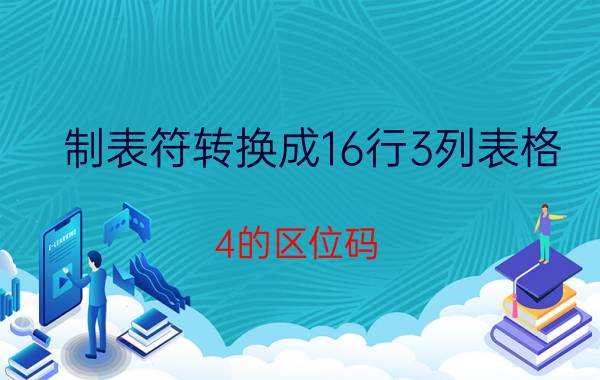 制表符转换成16行3列表格 4的区位码？